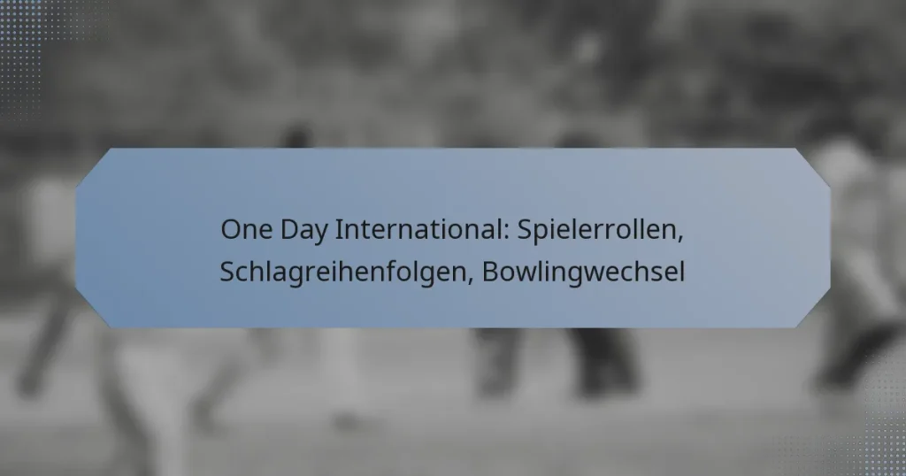 One Day International: Spielerrollen, Schlagreihenfolgen, Bowlingwechsel