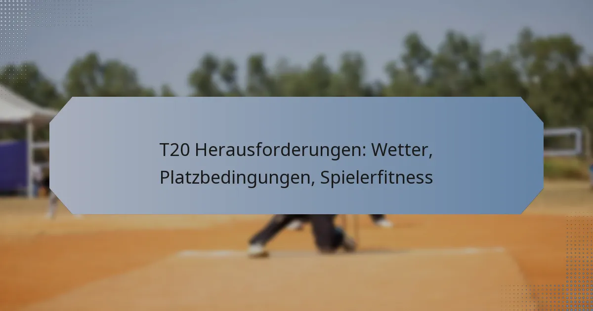 T20 Herausforderungen: Wetter, Platzbedingungen, Spielerfitness