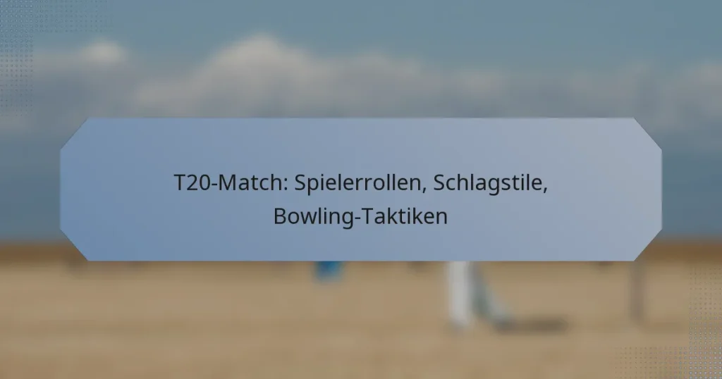 T20-Match: Spielerrollen, Schlagstile, Bowling-Taktiken