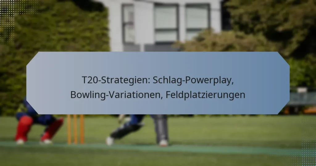 T20-Strategien: Schlag-Powerplay, Bowling-Variationen, Feldplatzierungen