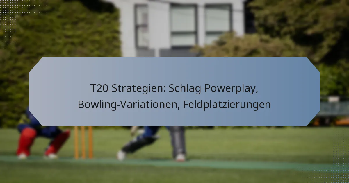 T20-Strategien: Schlag-Powerplay, Bowling-Variationen, Feldplatzierungen