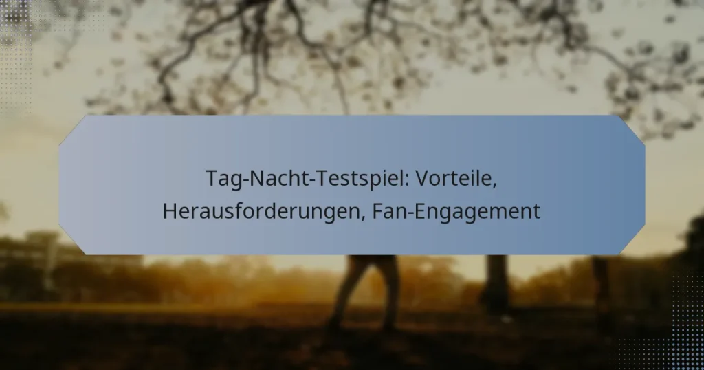 Tag-Nacht-Testspiel: Vorteile, Herausforderungen, Fan-Engagement