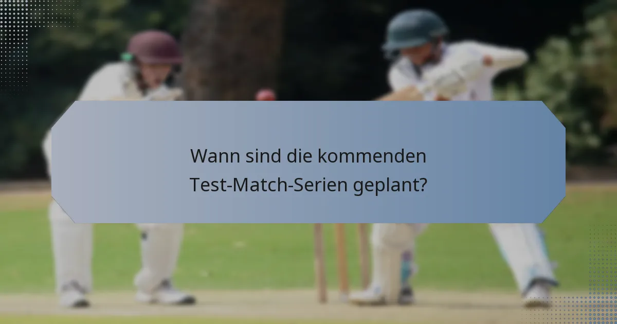 Wann sind die kommenden Test-Match-Serien geplant?