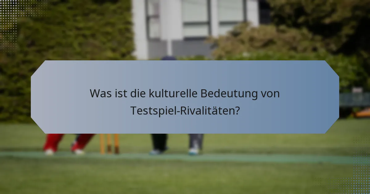 Was ist die kulturelle Bedeutung von Testspiel-Rivalitäten?