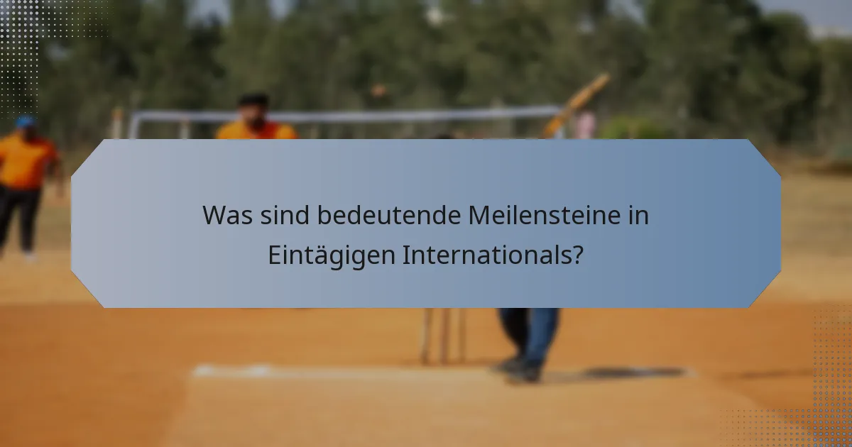 Was sind bedeutende Meilensteine in Eintägigen Internationals?