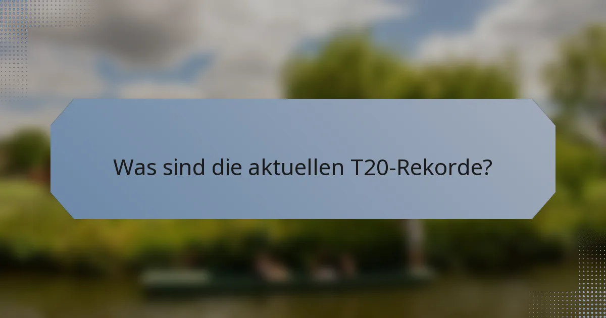 Was sind die aktuellen T20-Rekorde?