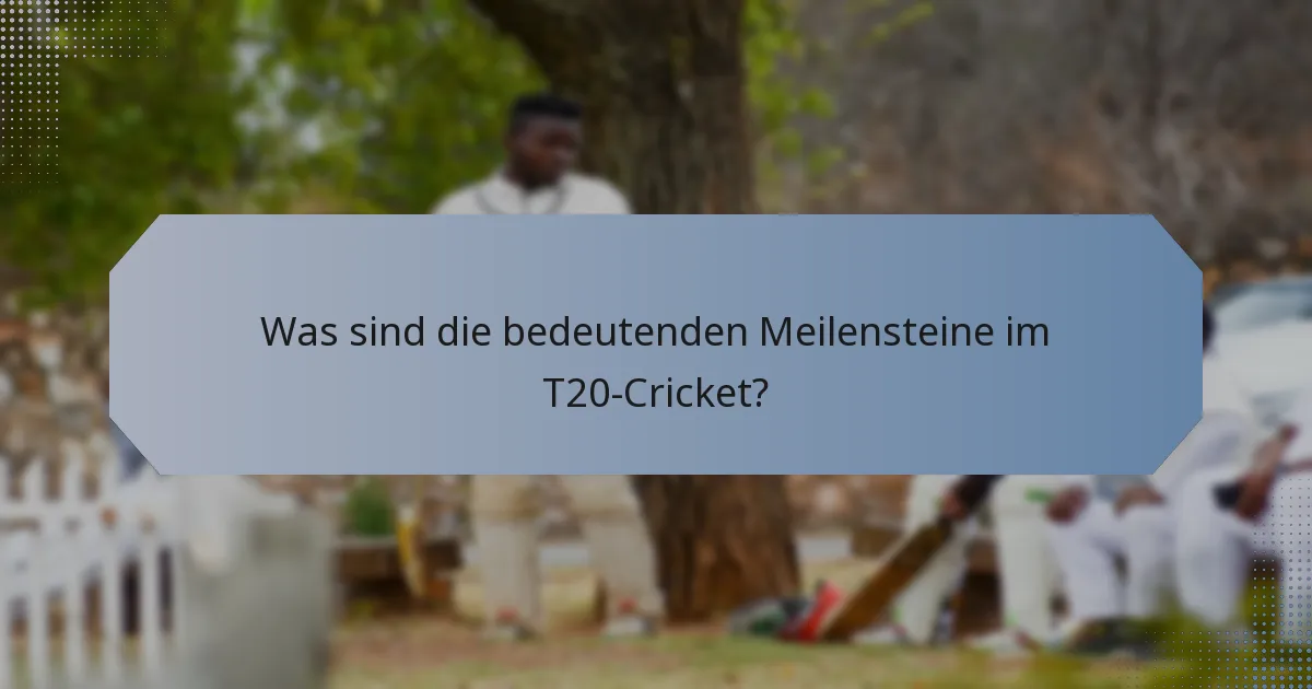 Was sind die bedeutenden Meilensteine im T20-Cricket?