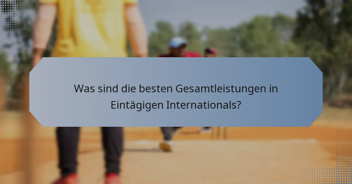 Was sind die besten Gesamtleistungen in Eintägigen Internationals?
