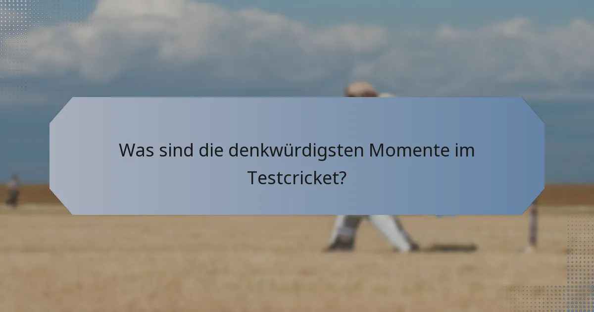 Was sind die denkwürdigsten Momente im Testcricket?