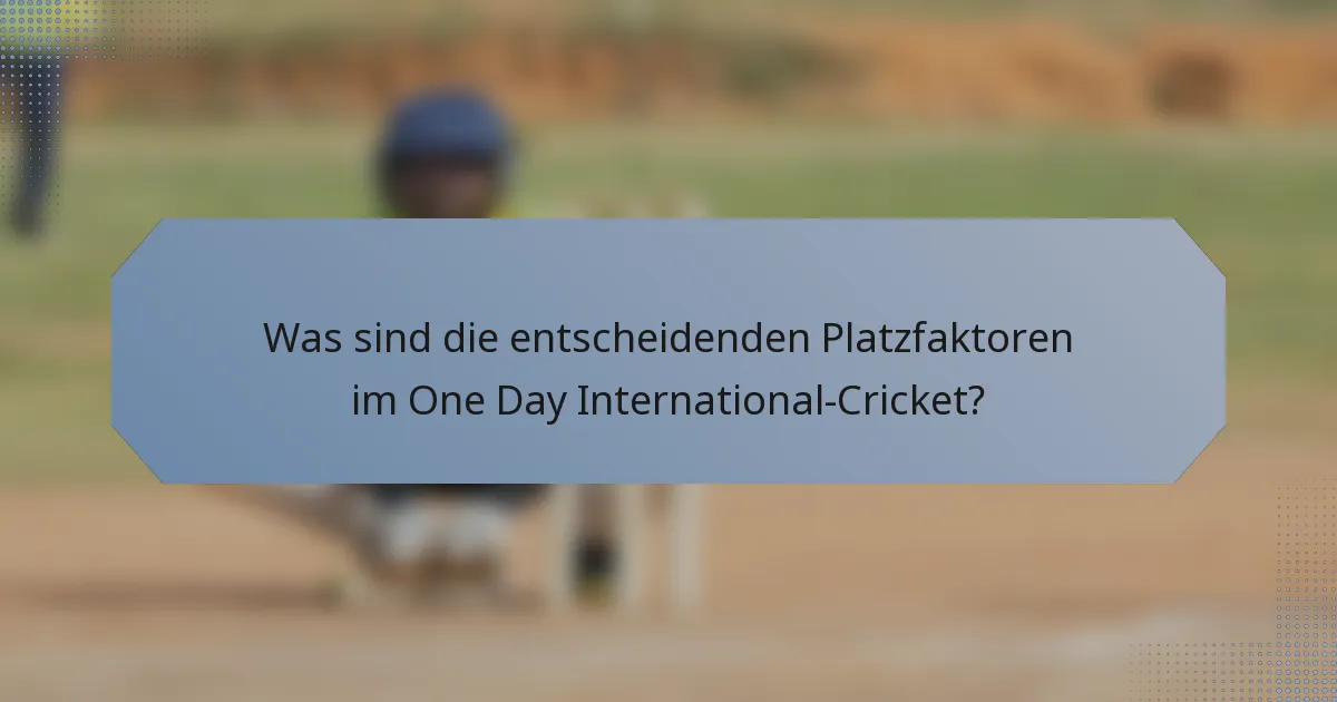 Was sind die entscheidenden Platzfaktoren im One Day International-Cricket?