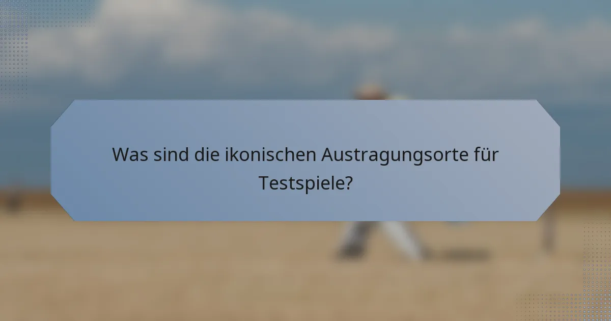 Was sind die ikonischen Austragungsorte für Testspiele?