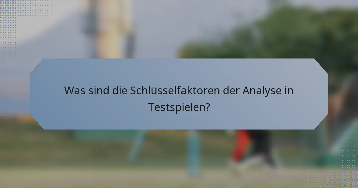 Was sind die Schlüsselfaktoren der Analyse in Testspielen?