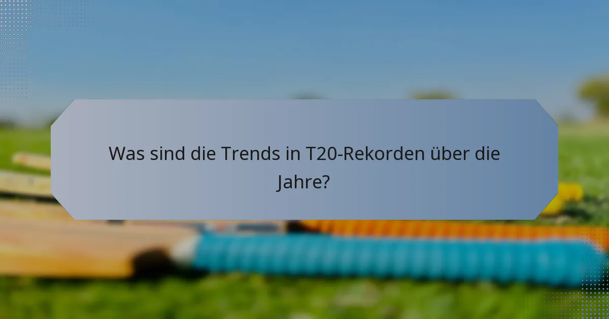 Was sind die Trends in T20-Rekorden über die Jahre?
