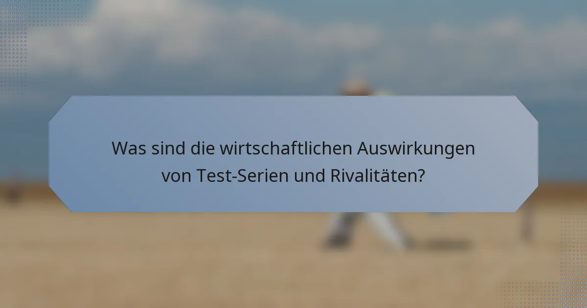 Was sind die wirtschaftlichen Auswirkungen von Test-Serien und Rivalitäten?