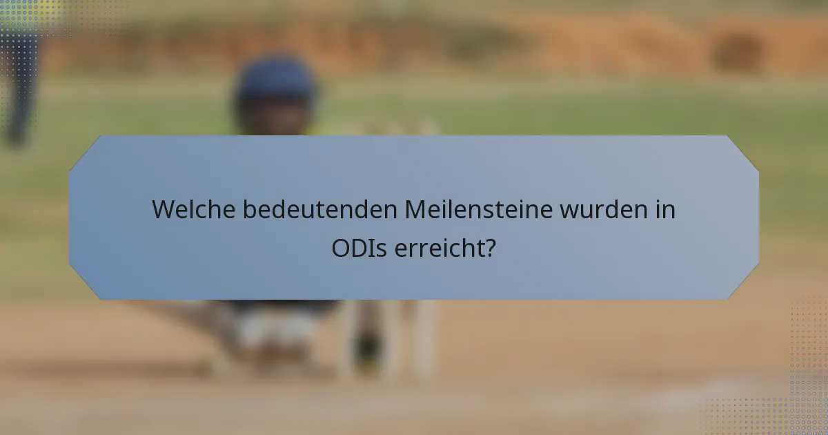 Welche bedeutenden Meilensteine wurden in ODIs erreicht?