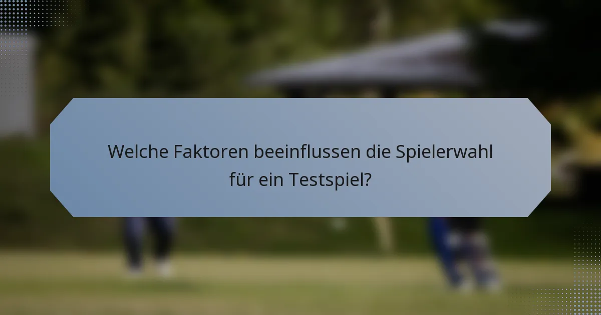 Welche Faktoren beeinflussen die Spielerwahl für ein Testspiel?