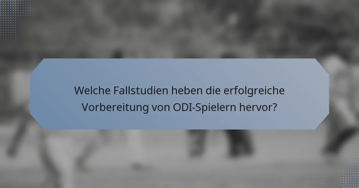 Welche Fallstudien heben die erfolgreiche Vorbereitung von ODI-Spielern hervor?