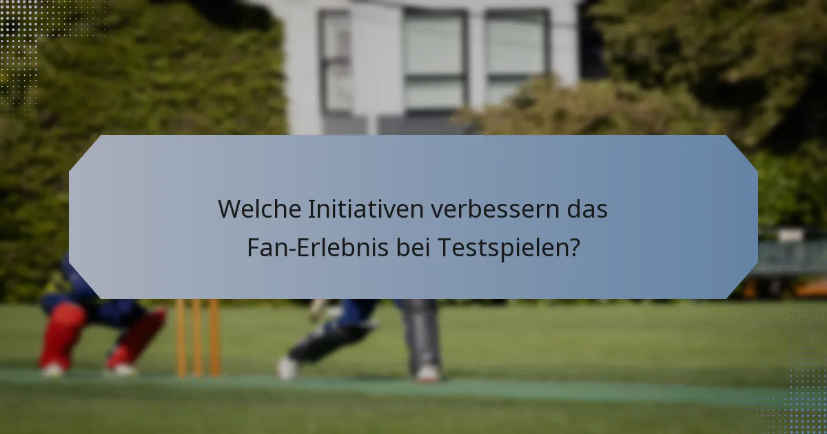 Welche Initiativen verbessern das Fan-Erlebnis bei Testspielen?