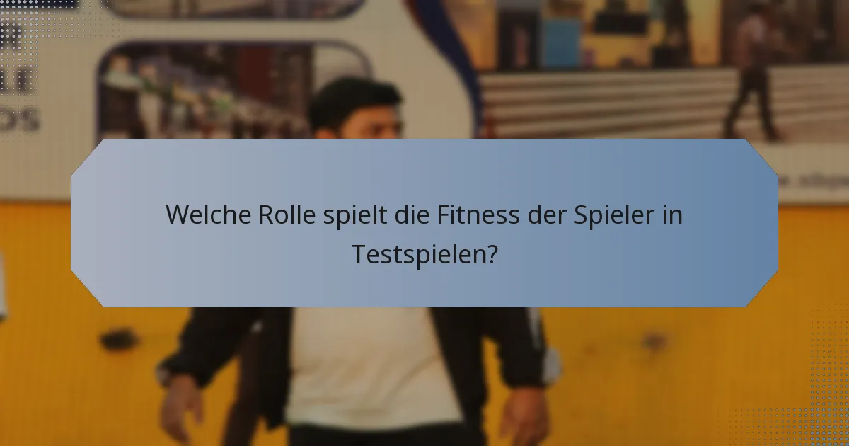 Welche Rolle spielt die Fitness der Spieler in Testspielen?
