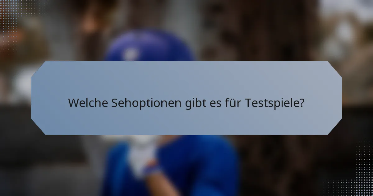 Welche Sehoptionen gibt es für Testspiele?