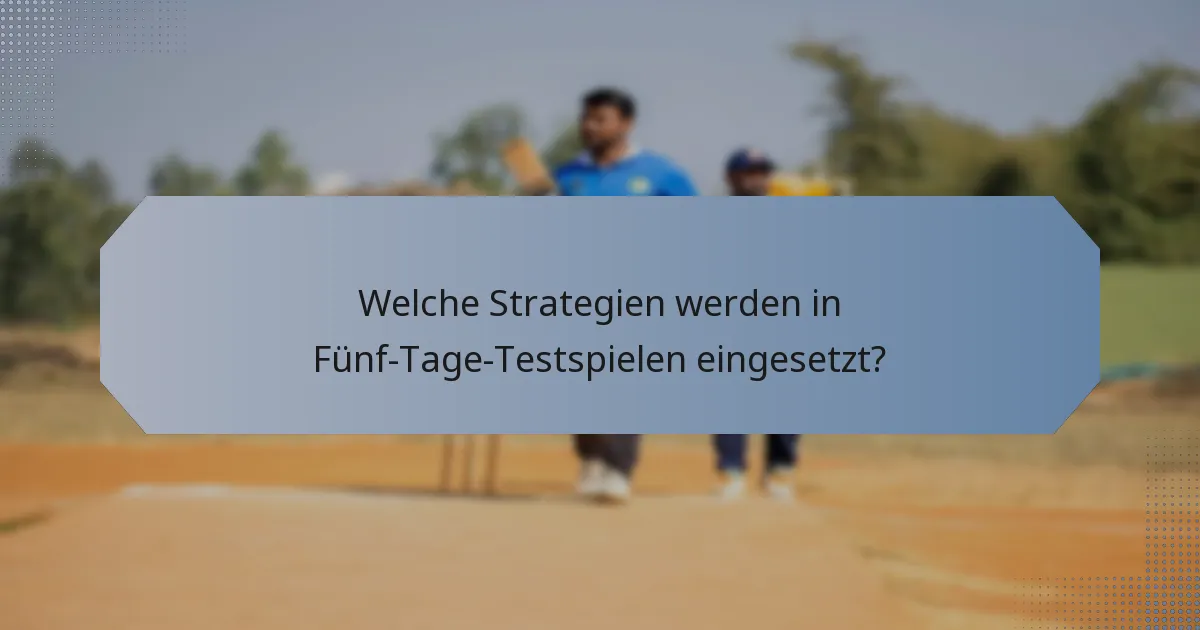 Welche Strategien werden in Fünf-Tage-Testspielen eingesetzt?