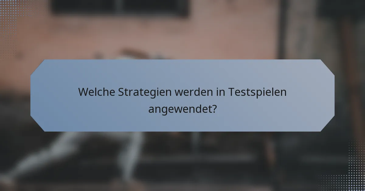 Welche Strategien werden in Testspielen angewendet?