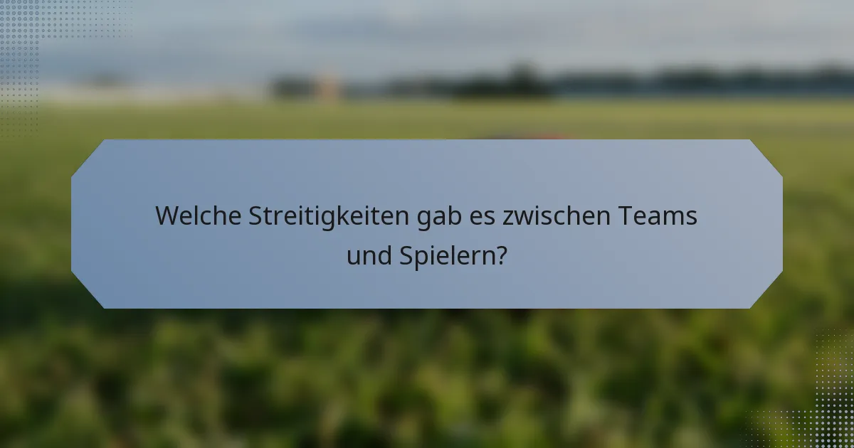 Welche Streitigkeiten gab es zwischen Teams und Spielern?
