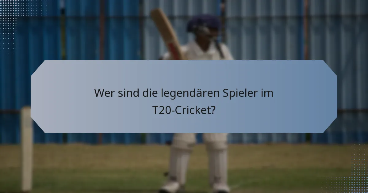 Wer sind die legendären Spieler im T20-Cricket?