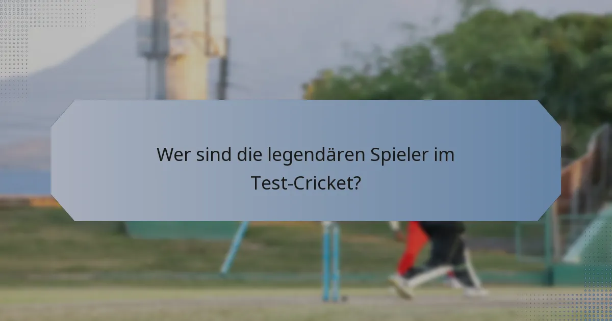 Wer sind die legendären Spieler im Test-Cricket?