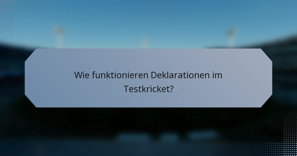 Wie funktionieren Deklarationen im Testkricket?