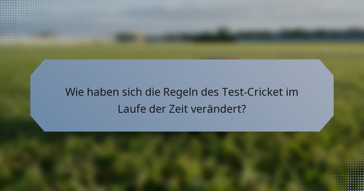 Wie haben sich die Regeln des Test-Cricket im Laufe der Zeit verändert?