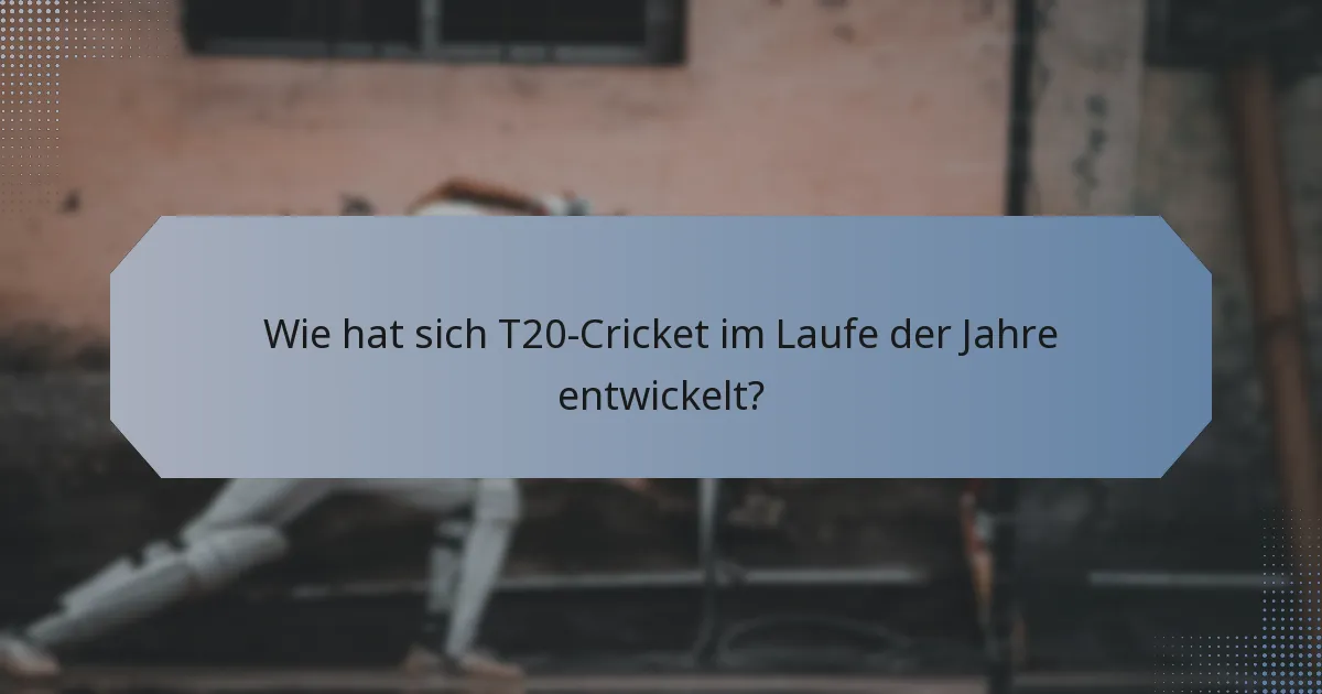 Wie hat sich T20-Cricket im Laufe der Jahre entwickelt?