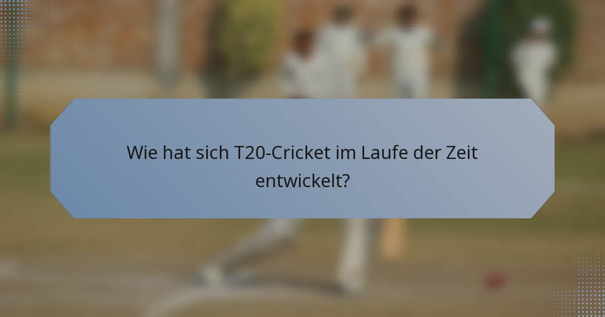 Wie hat sich T20-Cricket im Laufe der Zeit entwickelt?