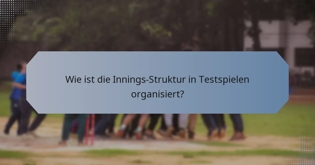 Wie ist die Innings-Struktur in Testspielen organisiert?