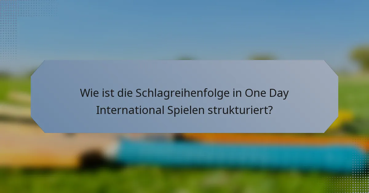 Wie ist die Schlagreihenfolge in One Day International Spielen strukturiert?