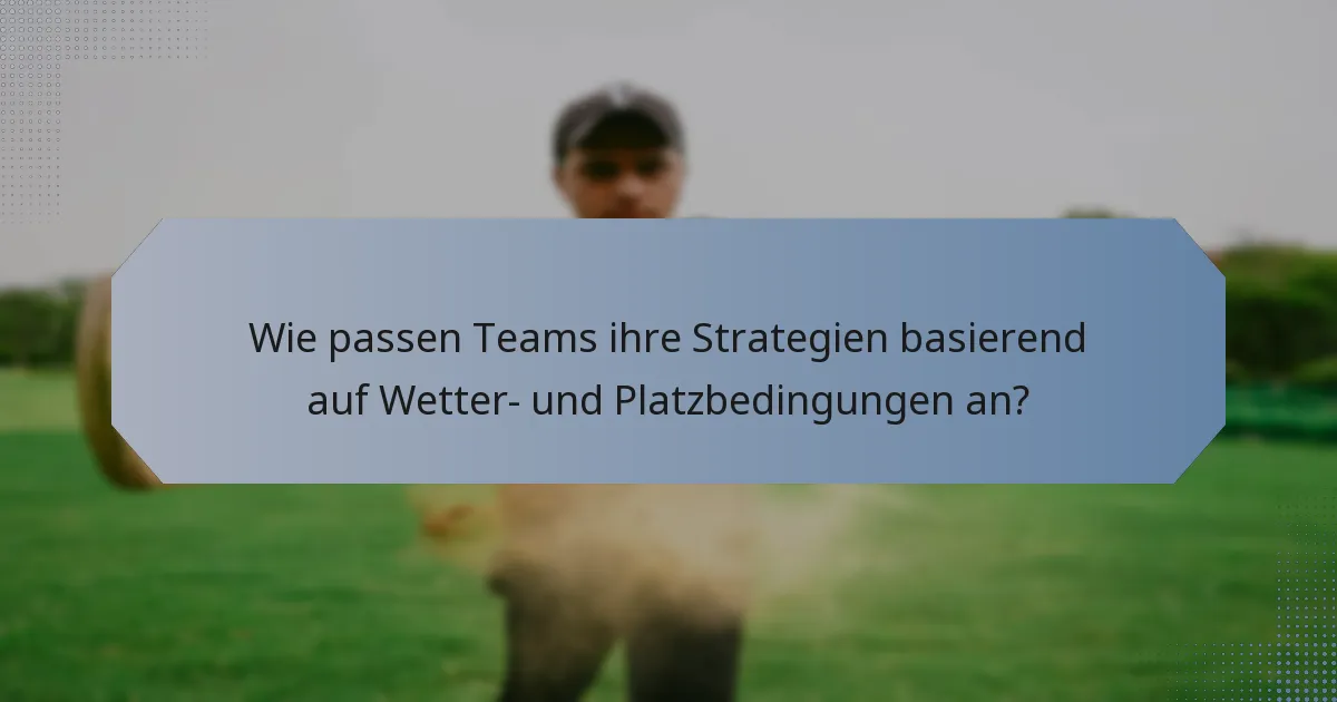 Wie passen Teams ihre Strategien basierend auf Wetter- und Platzbedingungen an?