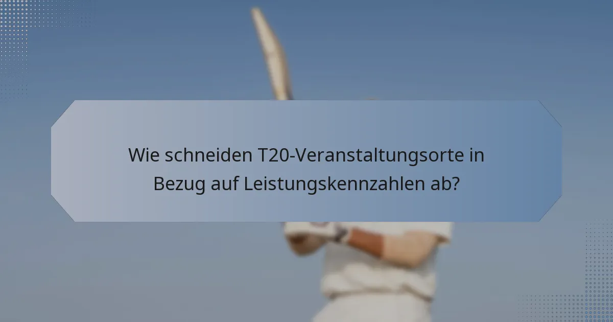 Wie schneiden T20-Veranstaltungsorte in Bezug auf Leistungskennzahlen ab?