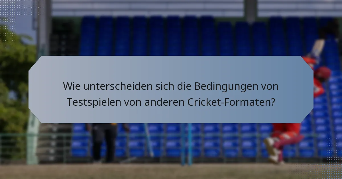 Wie unterscheiden sich die Bedingungen von Testspielen von anderen Cricket-Formaten?