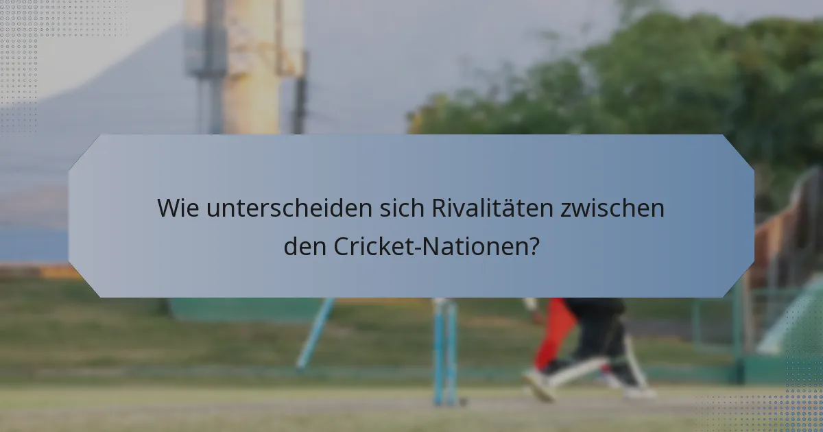 Wie unterscheiden sich Rivalitäten zwischen den Cricket-Nationen?