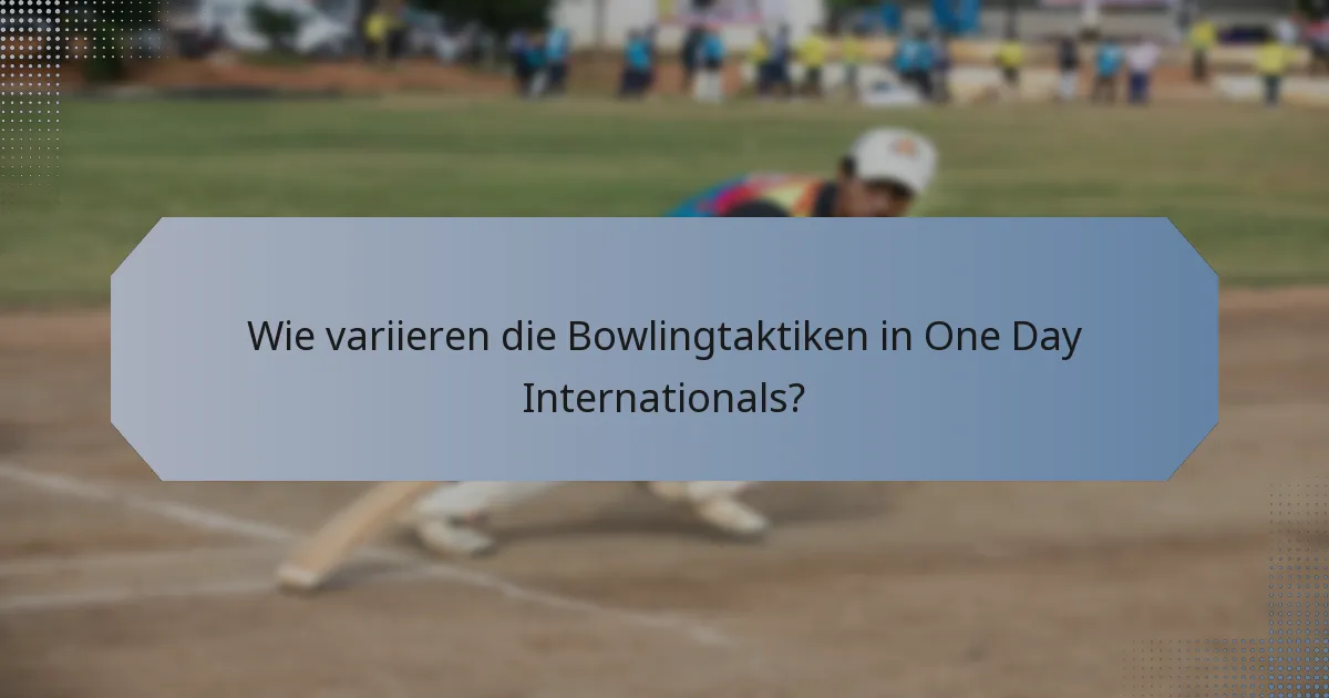 Wie variieren die Bowlingtaktiken in One Day Internationals?