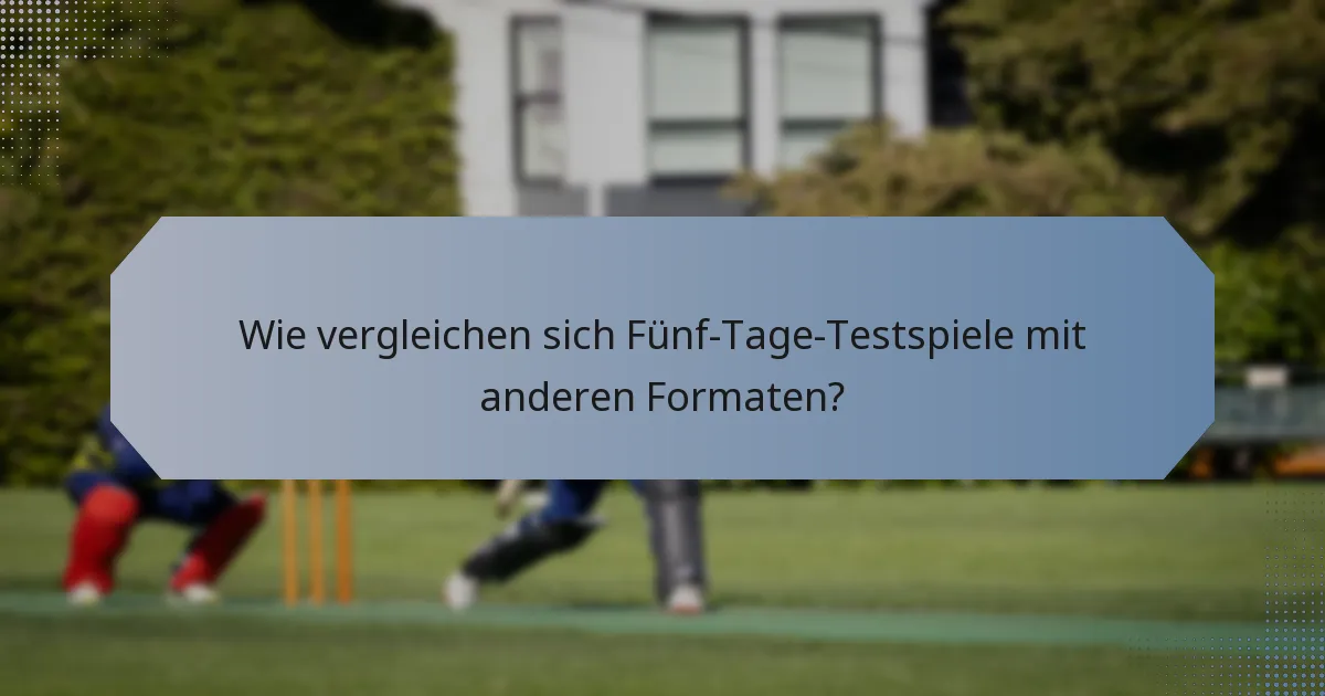 Wie vergleichen sich Fünf-Tage-Testspiele mit anderen Formaten?