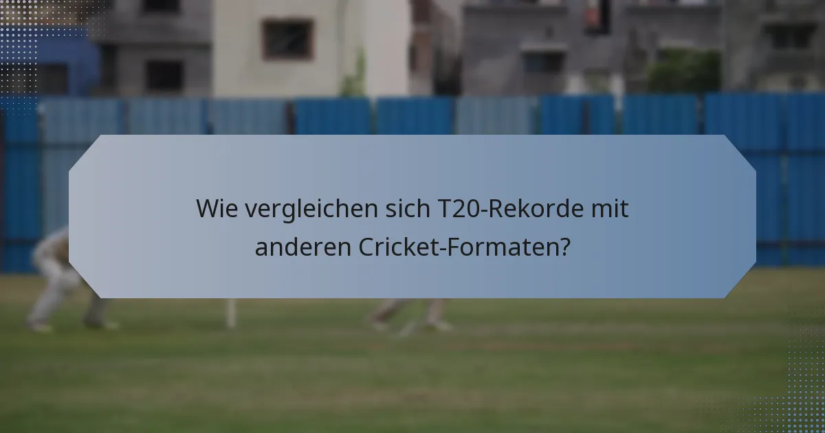 Wie vergleichen sich T20-Rekorde mit anderen Cricket-Formaten?
