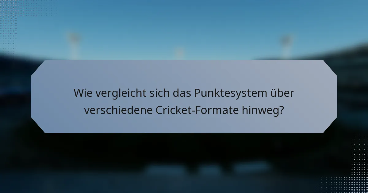 Wie vergleicht sich das Punktesystem über verschiedene Cricket-Formate hinweg?