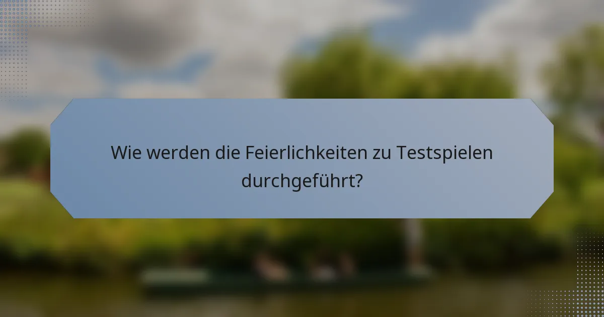 Wie werden die Feierlichkeiten zu Testspielen durchgeführt?